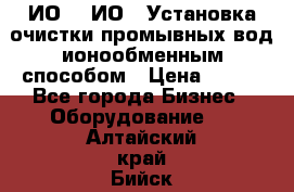 ИО-1, ИО-2 Установка очистки промывных вод ионообменным способом › Цена ­ 111 - Все города Бизнес » Оборудование   . Алтайский край,Бийск г.